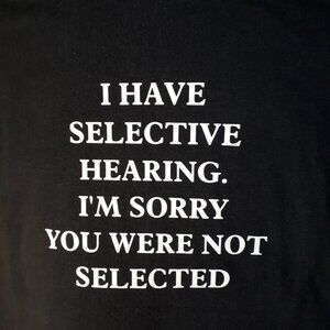 "I Have Selective Hearing. I'm Sorry You Were Not Selected" Crew Neck T-Shirt